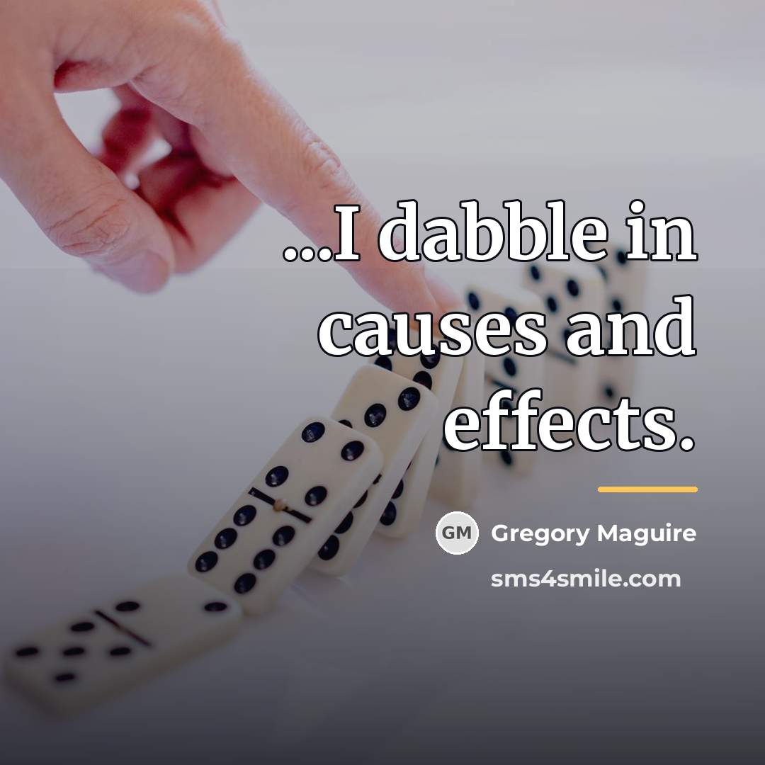 “...I dabble in causes and effects.…” quote by Gregory Maguire