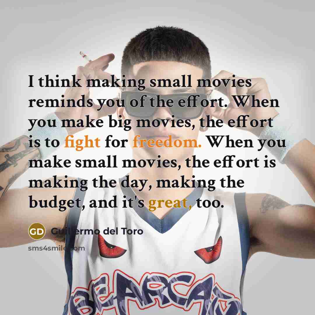 “I think making small movies reminds you of the effort.…” quote by Guillermo del Toro