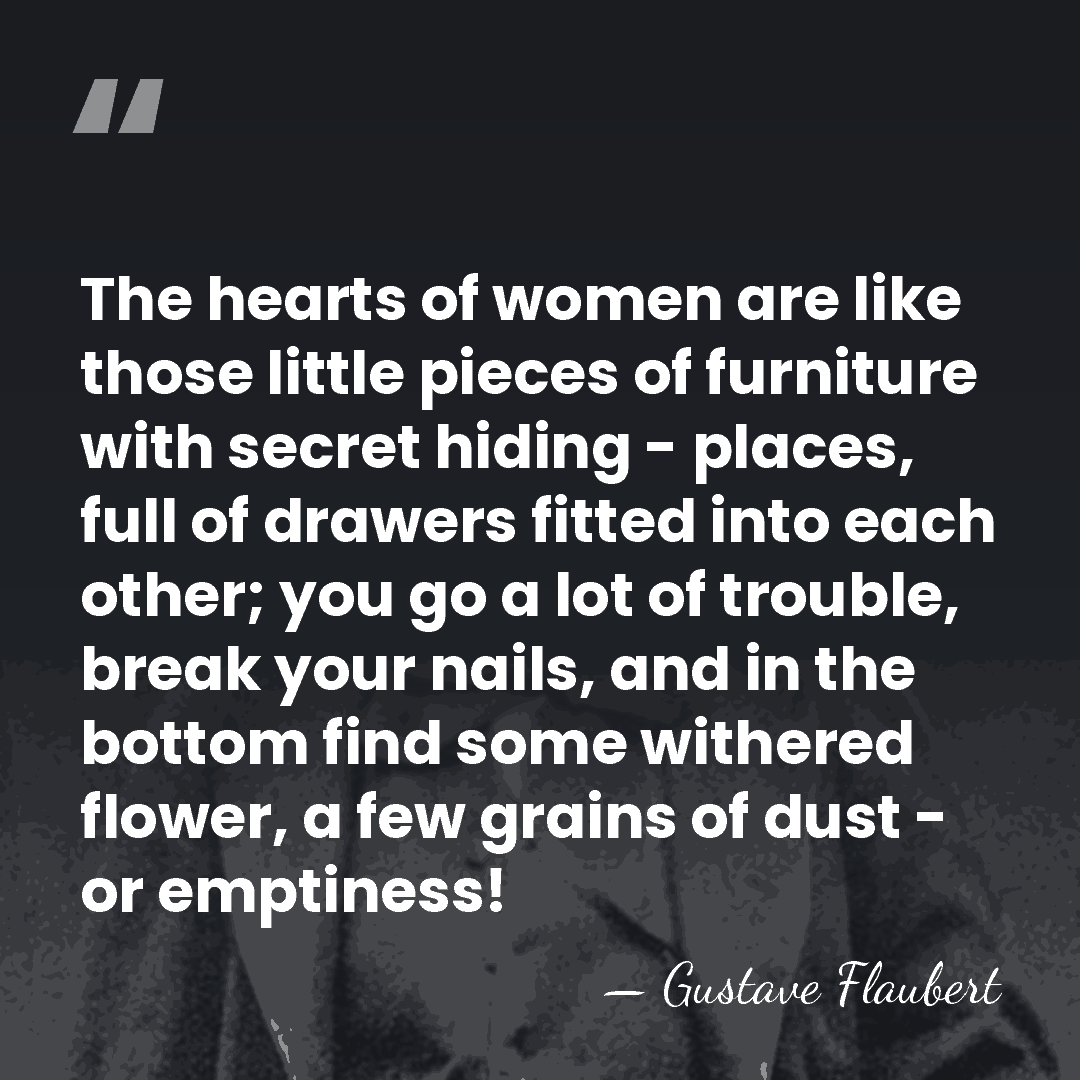 The hearts of women are like those little pieces of furniture with&hellip; - Gustave Flaubert