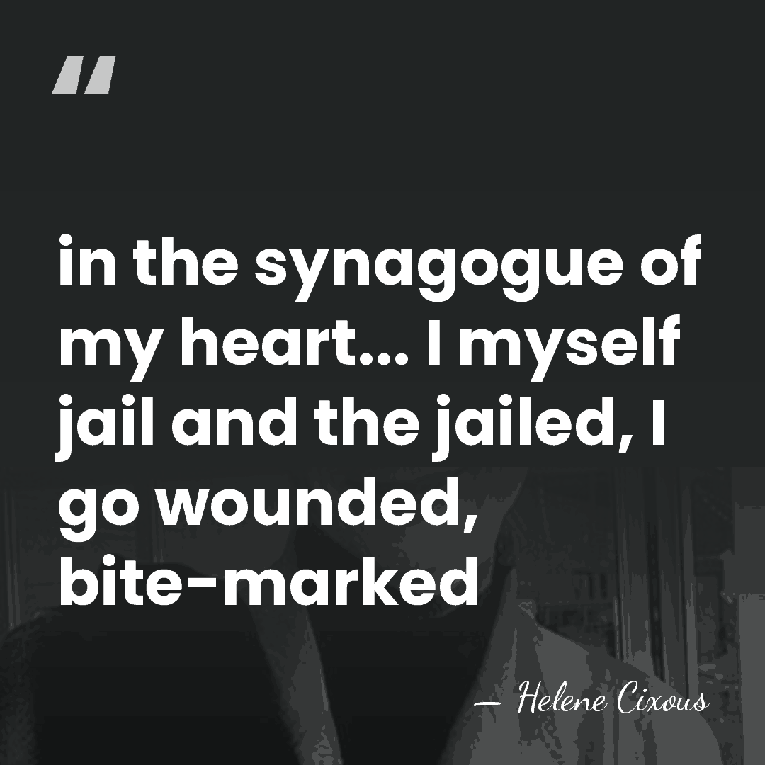 in the synagogue of my heart... I myself jail and the jailed,&hellip; - Helene Cixous