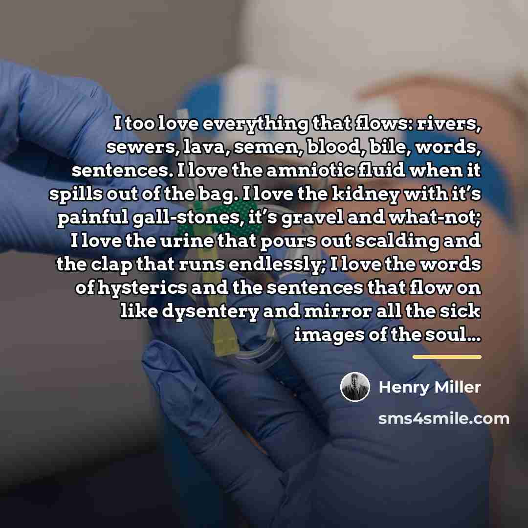 “I too love everything that flows: rivers, sewers, lava, semen,…” quote by Henry Miller