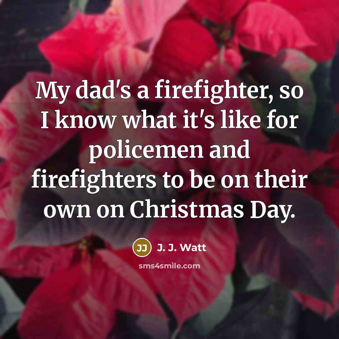 “My dad's a firefighter, so I know what it's like…” quote by J. J. Watt