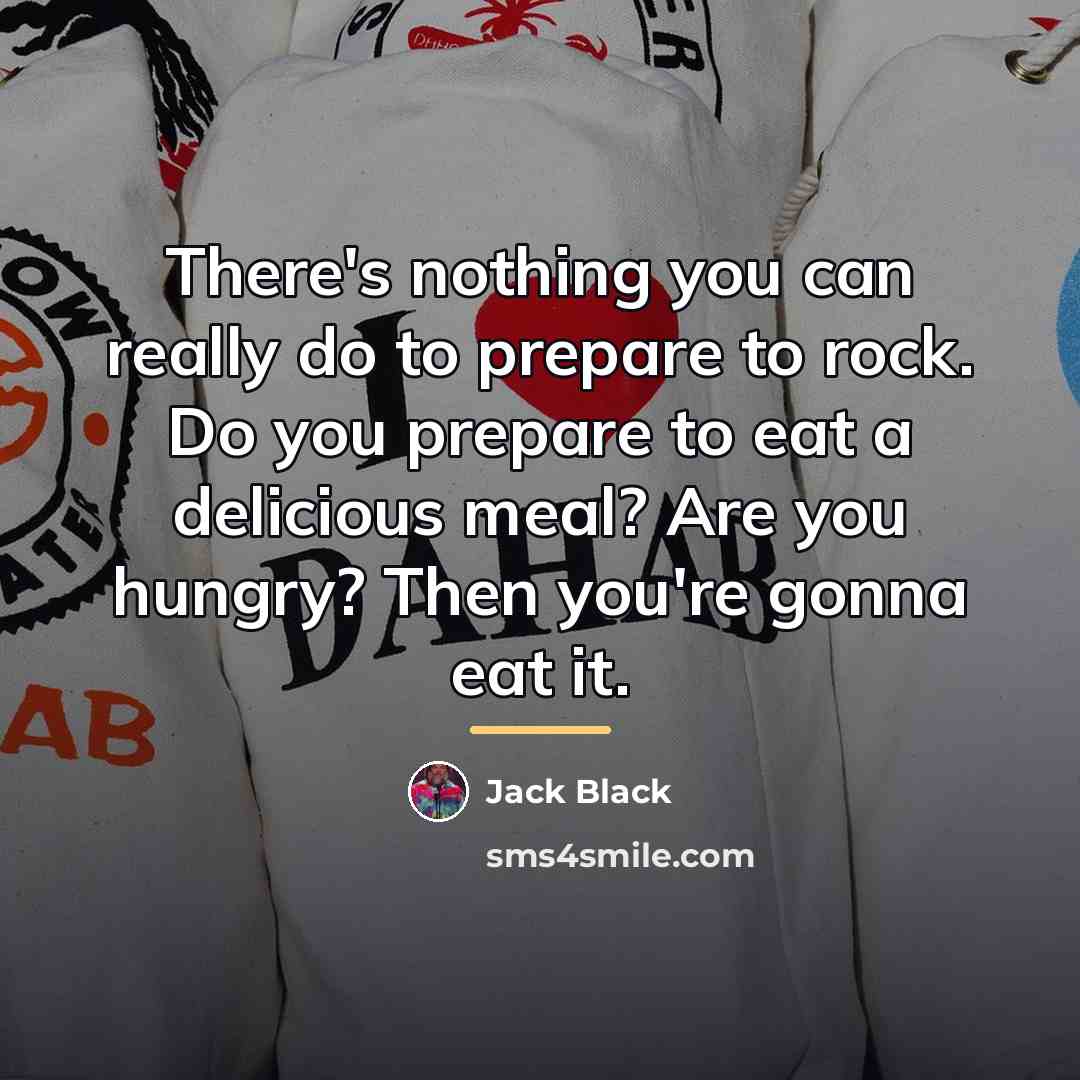 “There's nothing you can really do to prepare to rock.…” quote by Jack Black
