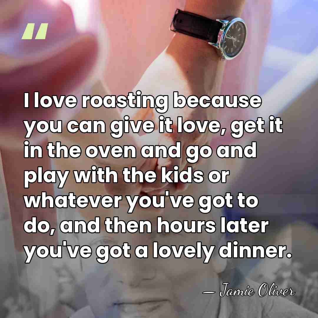 I love roasting because you can give it love, get it in&hellip; - Jamie Oliver