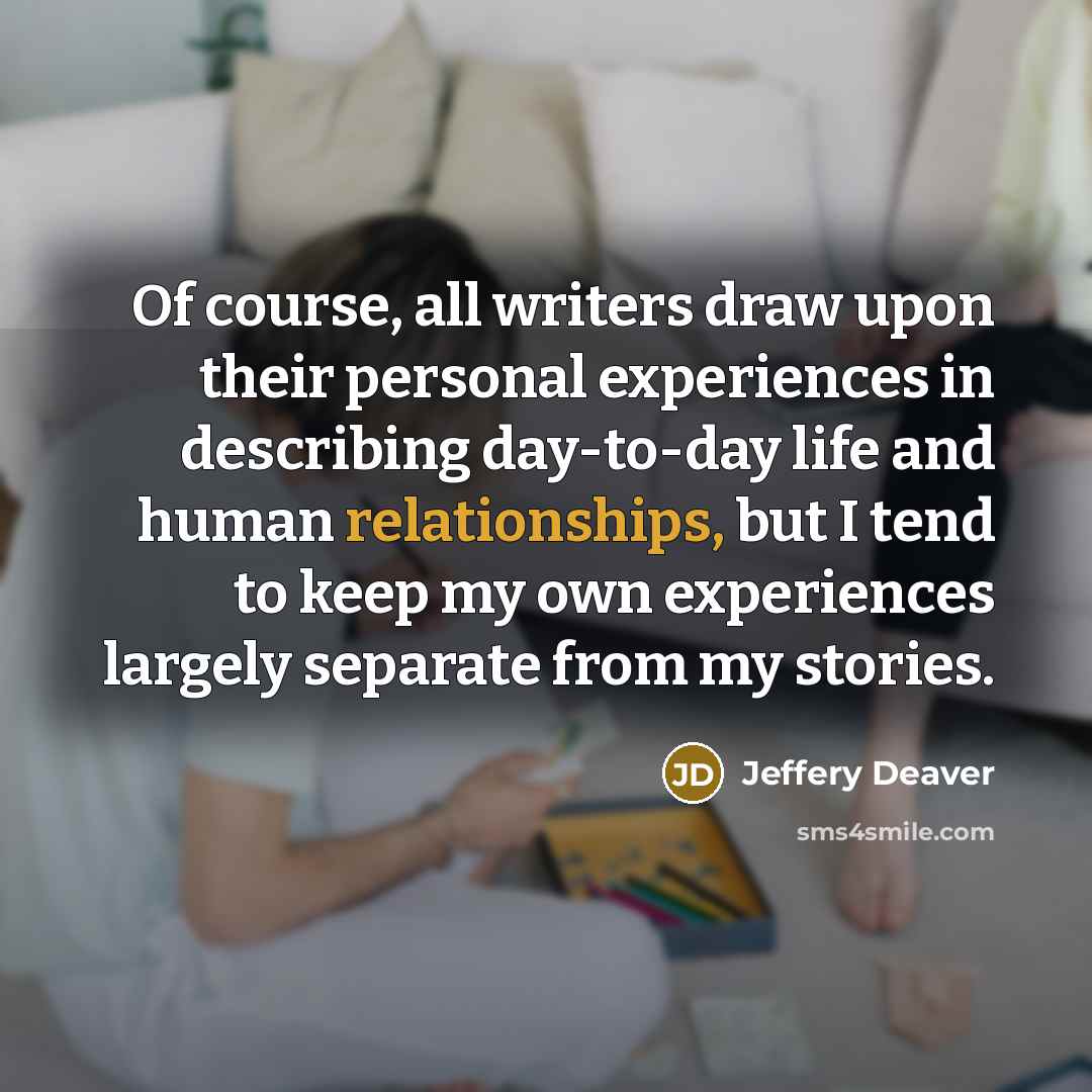 “Of course, all writers draw upon their personal experiences in…” quote by Jeffery Deaver