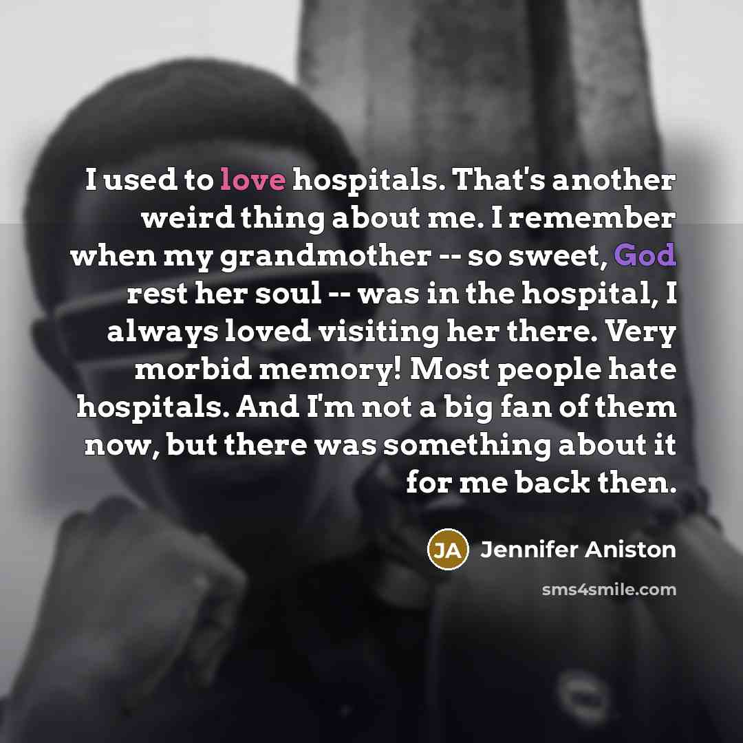 “I used to love hospitals. That's another weird thing about…” quote by Jennifer Aniston