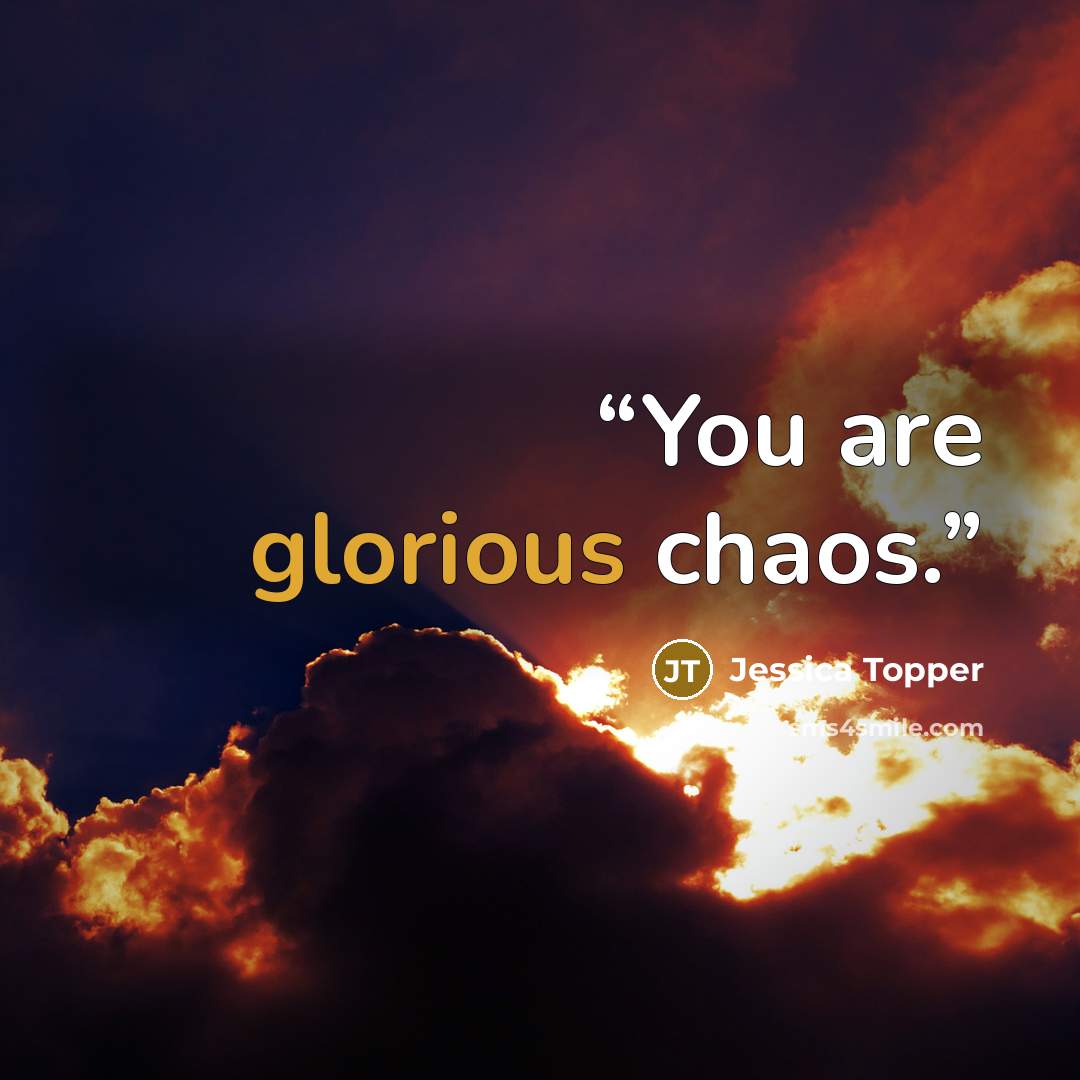 “You are glorious chaos.” quote by Jessica Topper