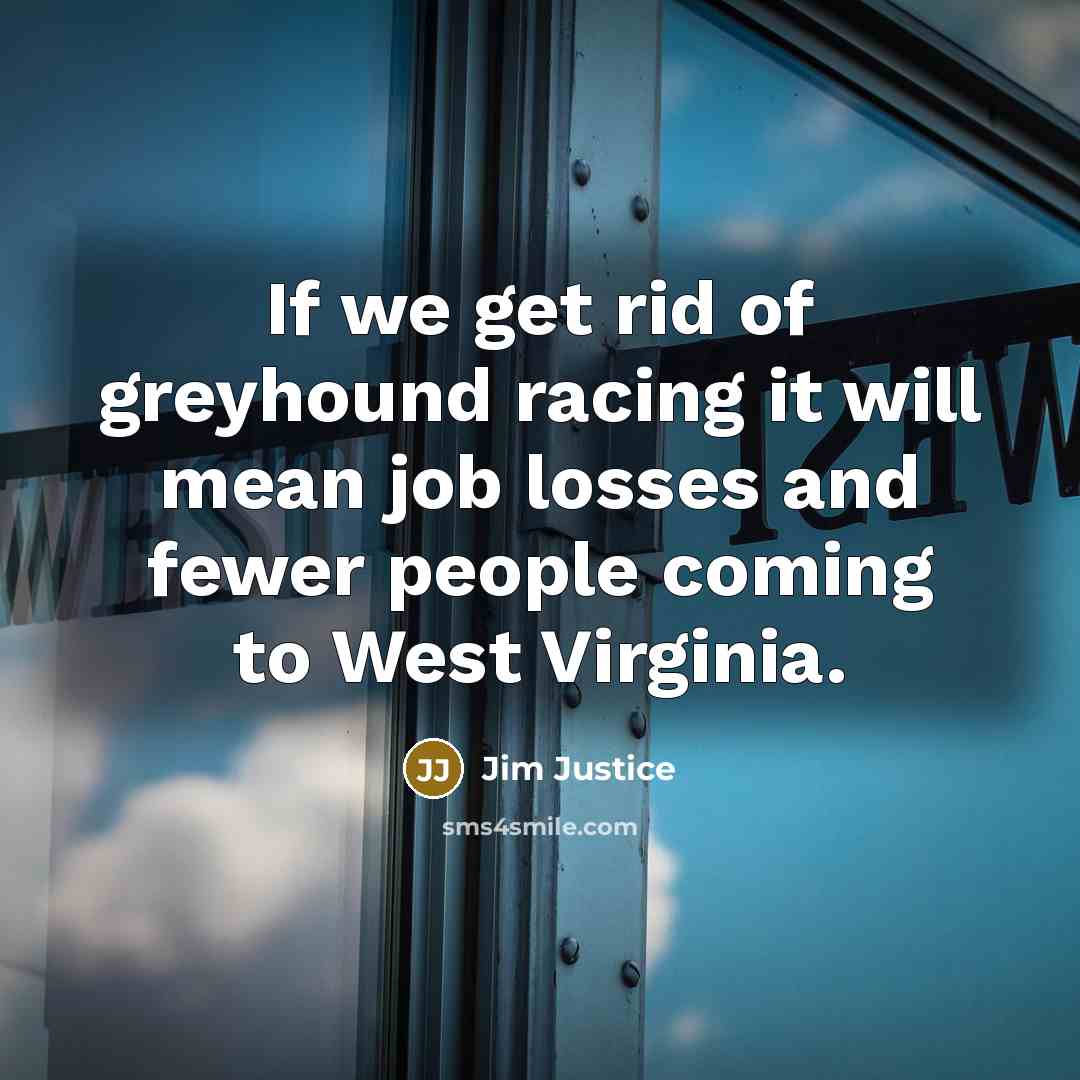 “If we get rid of greyhound racing it will mean…” quote by Jim Justice