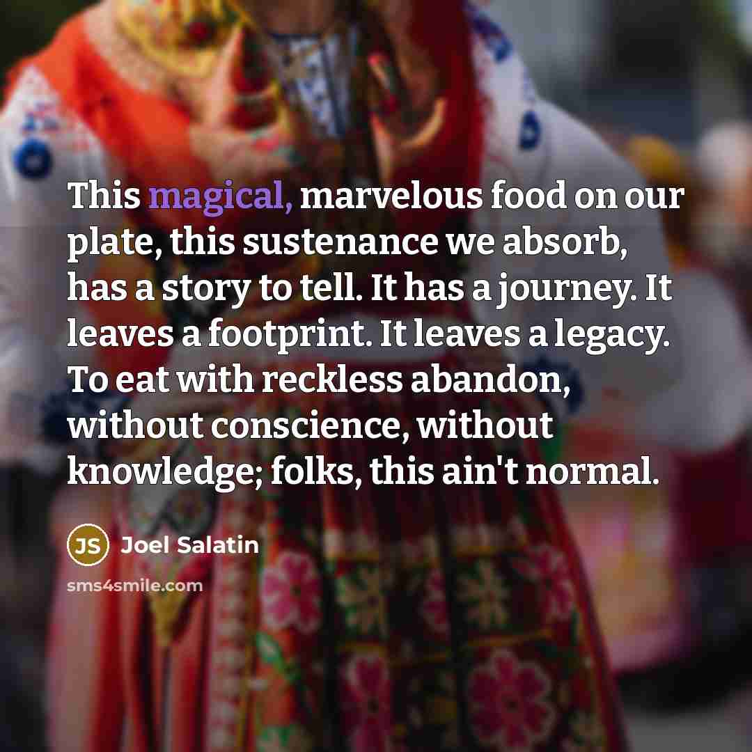 “This magical, marvelous food on our plate, this sustenance we…” quote by Joel Salatin