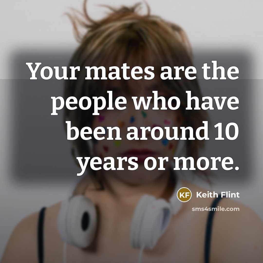 “Your mates are the people who have been around 10…” quote by Keith Flint