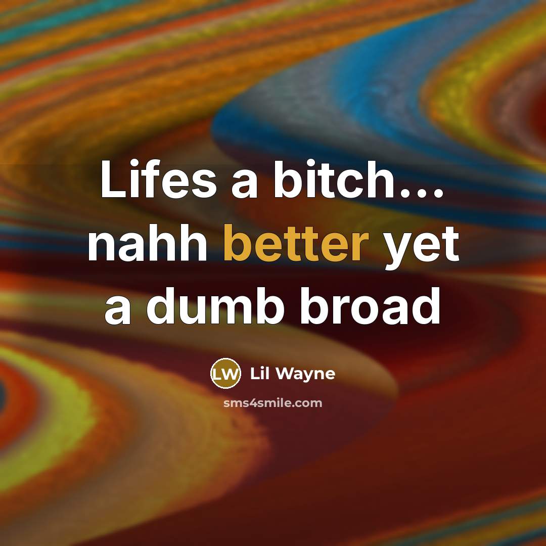 “Lifes a bitch… nahh better yet a dumb broad” quote by Lil Wayne