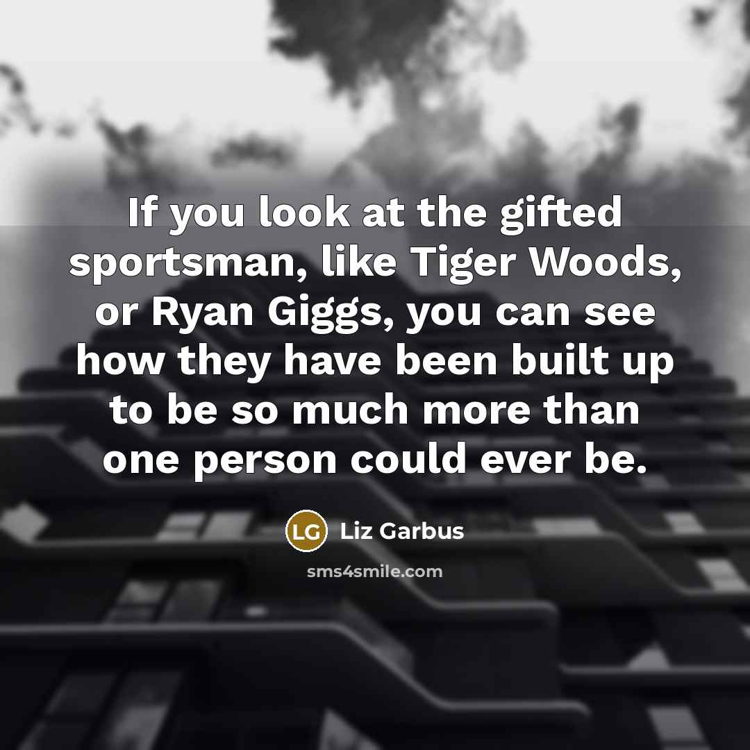 “If you look at the gifted sportsman, like Tiger Woods,…” quote by Liz Garbus