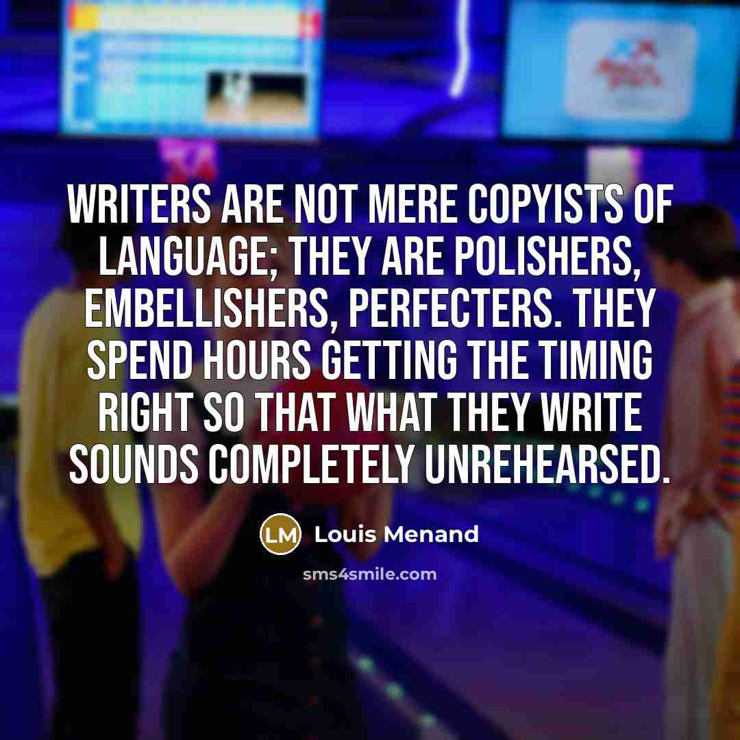 “Writers are not mere copyists of language; they are polishers,…” quote by Louis Menand