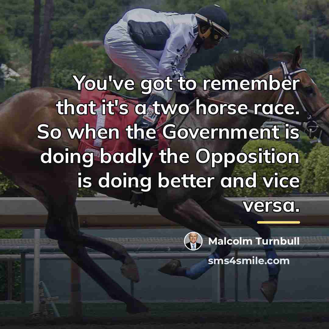 “You've got to remember that it's a two horse race.…” quote by Malcolm Turnbull