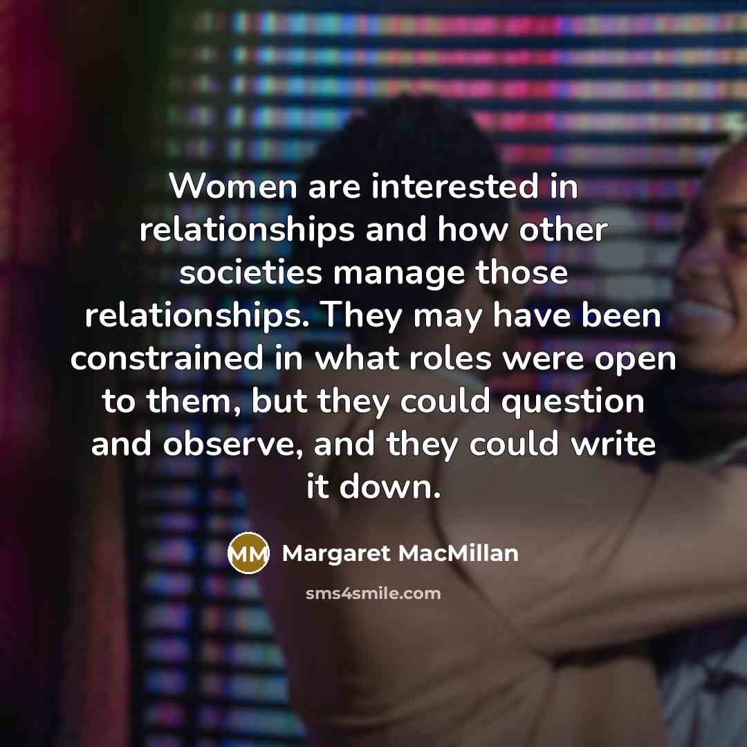 “Women are interested in relationships and how other societies manage…” quote by Margaret MacMillan
