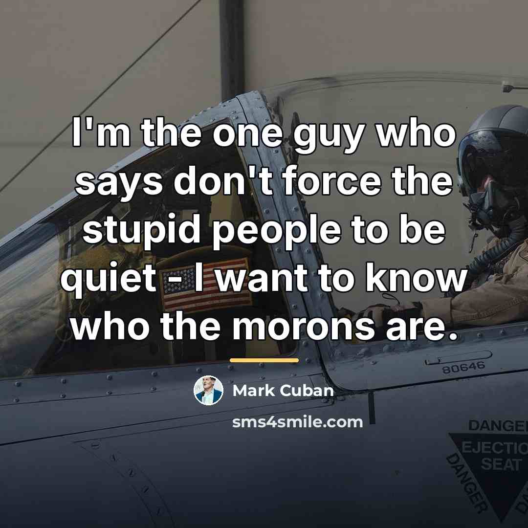 “I'm the one guy who says don't force the stupid…” quote by Mark Cuban
