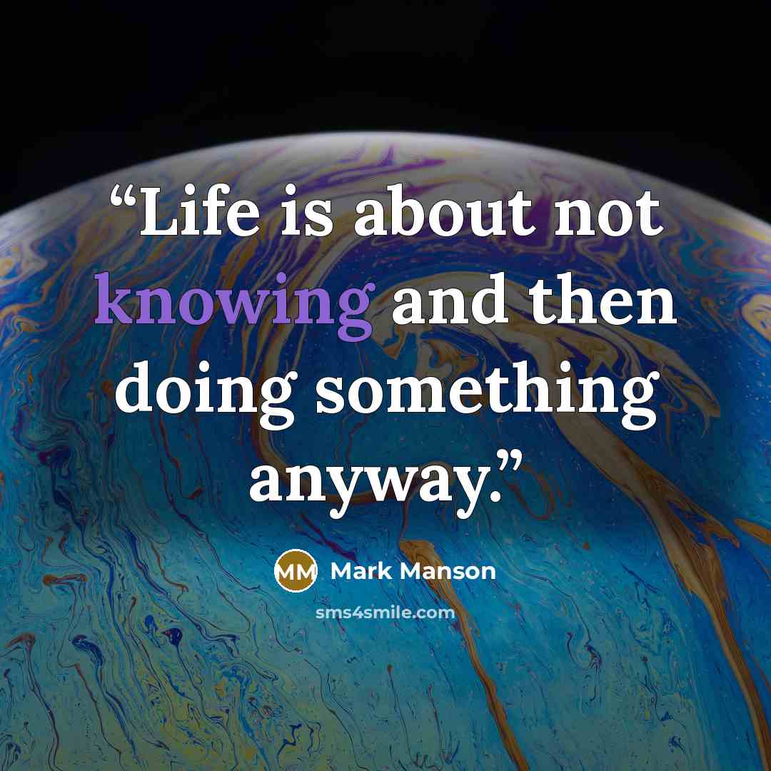 “Life is about not knowing and then doing something anyway.” quote by Mark Manson