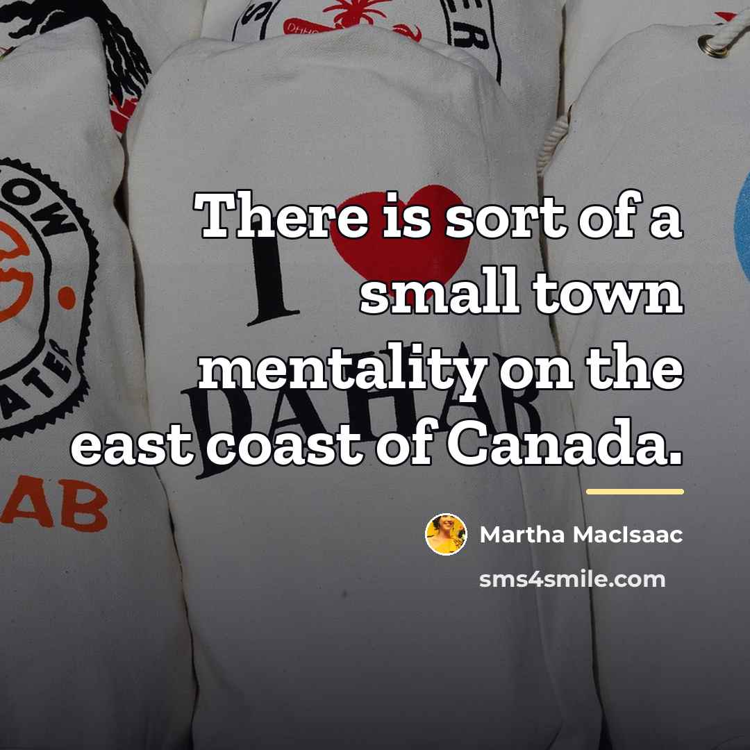 “There is sort of a small town mentality on the…” quote by Martha MacIsaac