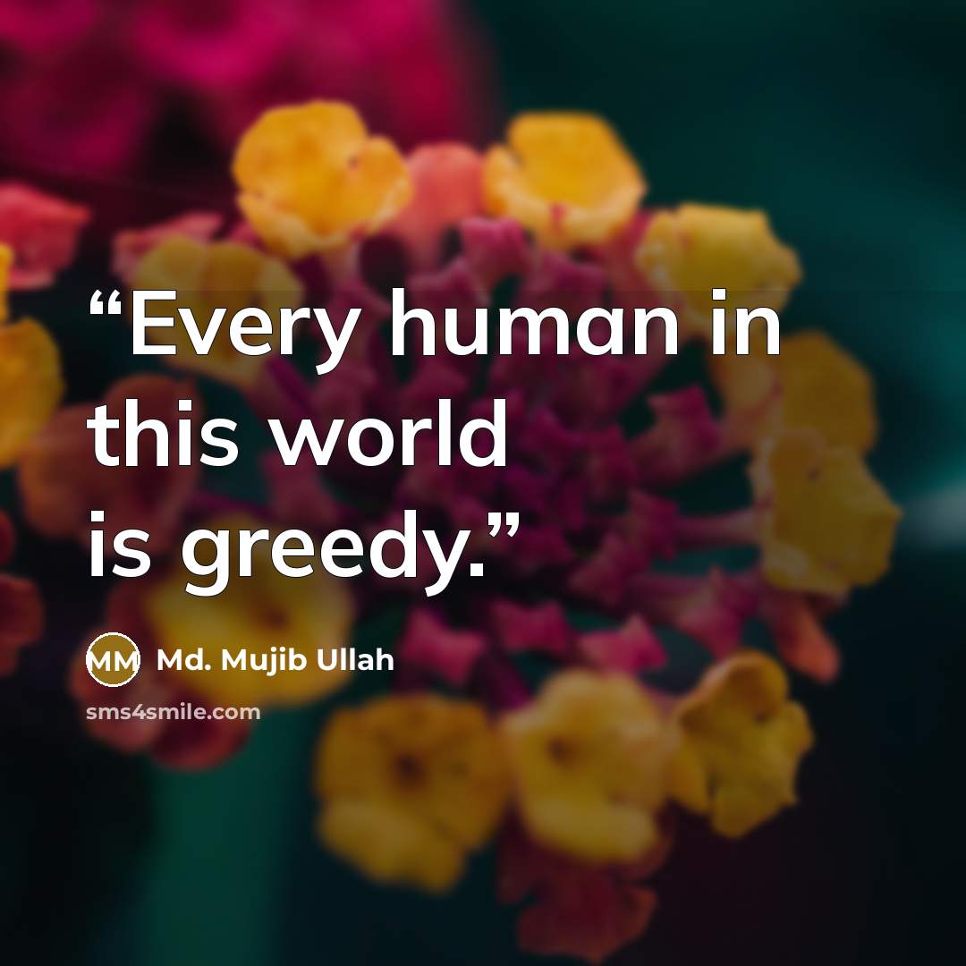 “Every human in this world is greedy.” quote by Md. Mujib Ullah