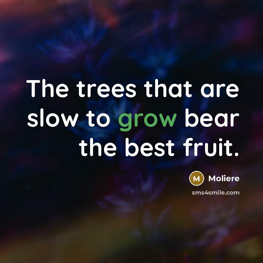 “The trees that are slow to grow bear the best…” quote by Moliere