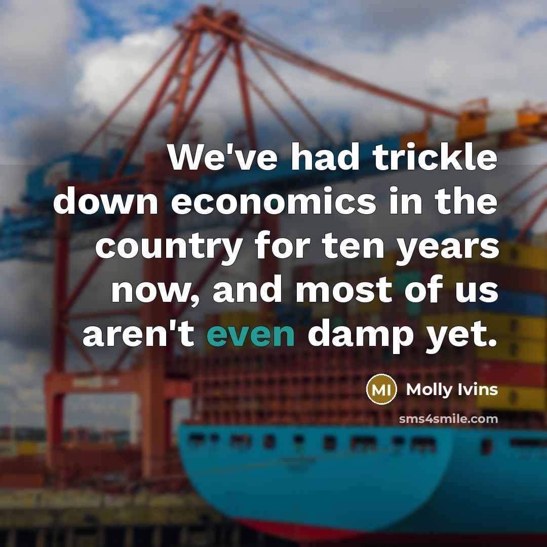 “We've had trickle down economics in the country for ten…” quote by Molly Ivins