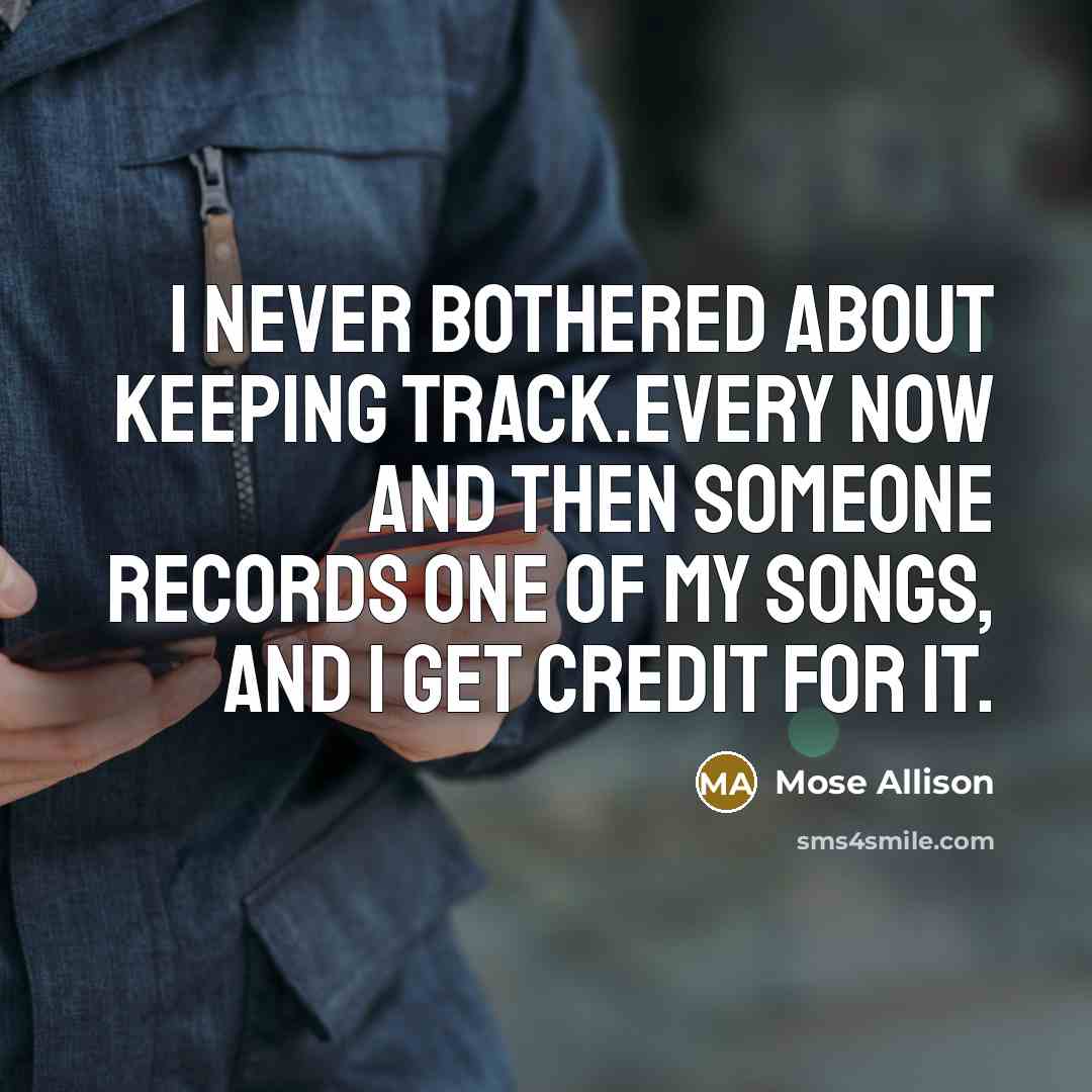 “I never bothered about keeping track.Every now and then someone…” quote by Mose Allison
