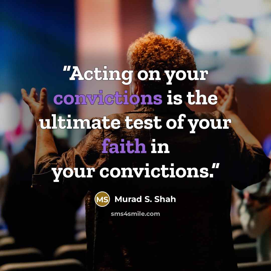 “Acting on your convictions is the ultimate test of your faith in your convictions.” quote by Murad S. Shah