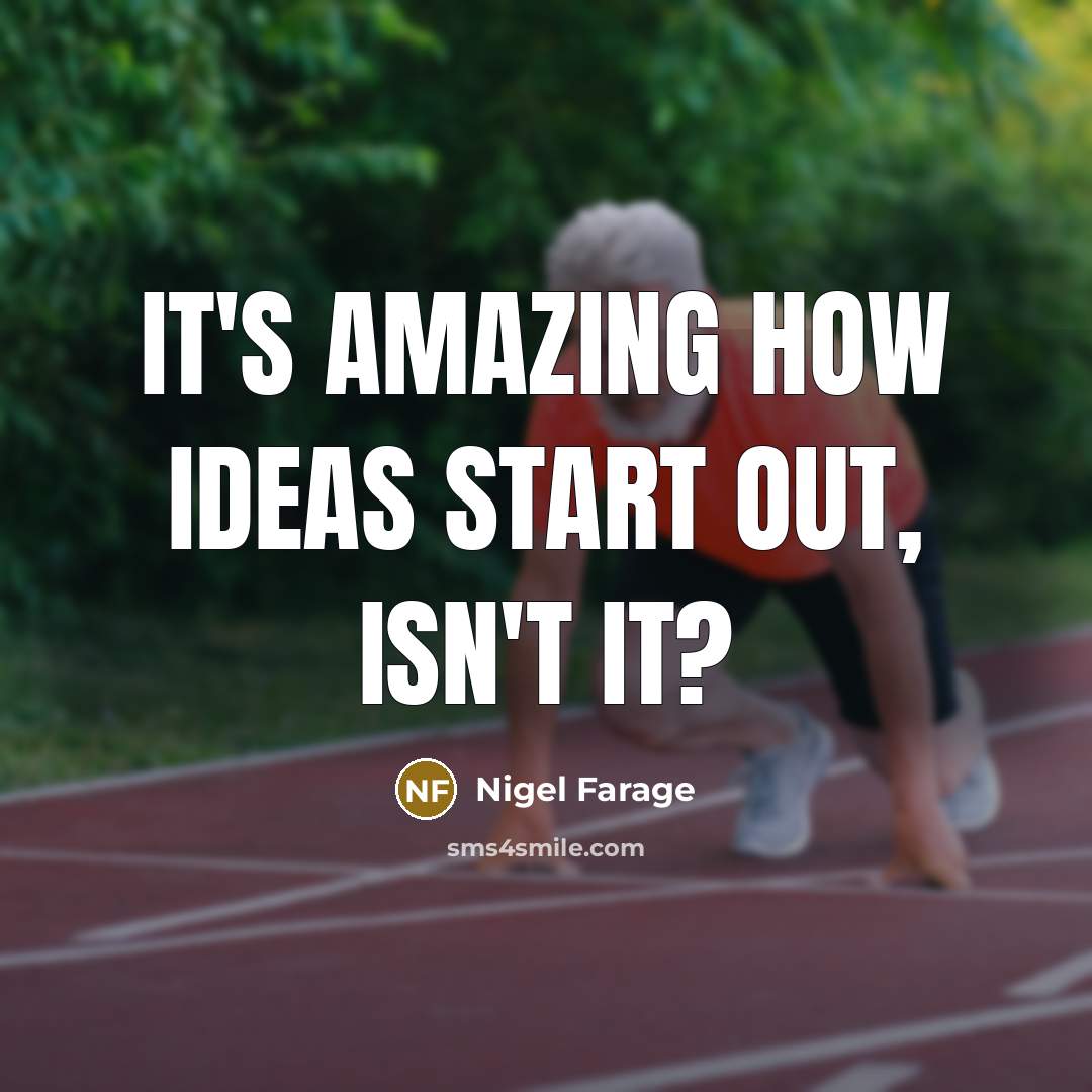 “It's amazing how ideas start out, isn't it?…” quote by Nigel Farage