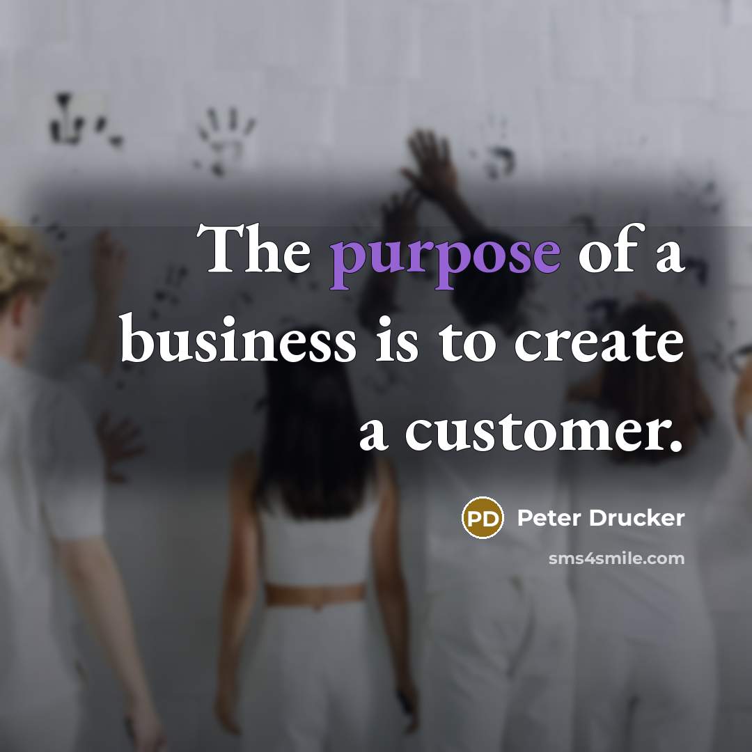 “The purpose of a business is to create a customer.…” quote by Peter Drucker