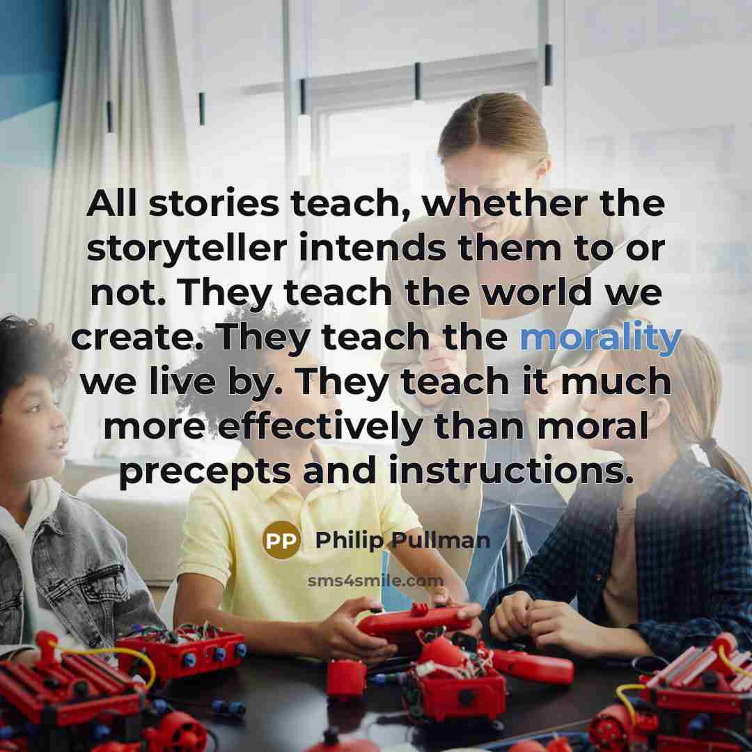 “All stories teach, whether the storyteller intends them to or…” quote by Philip Pullman