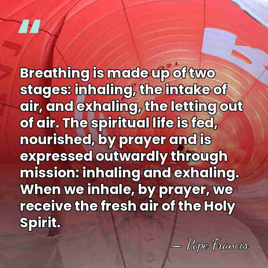 Breathing is made up of two stages: inhaling, the intake of air,&hellip; - Pope Francis