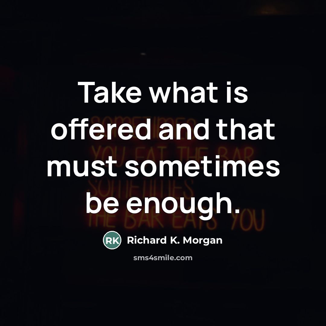 “Take what is offered and that must sometimes be enough.…” quote by Richard K. Morgan