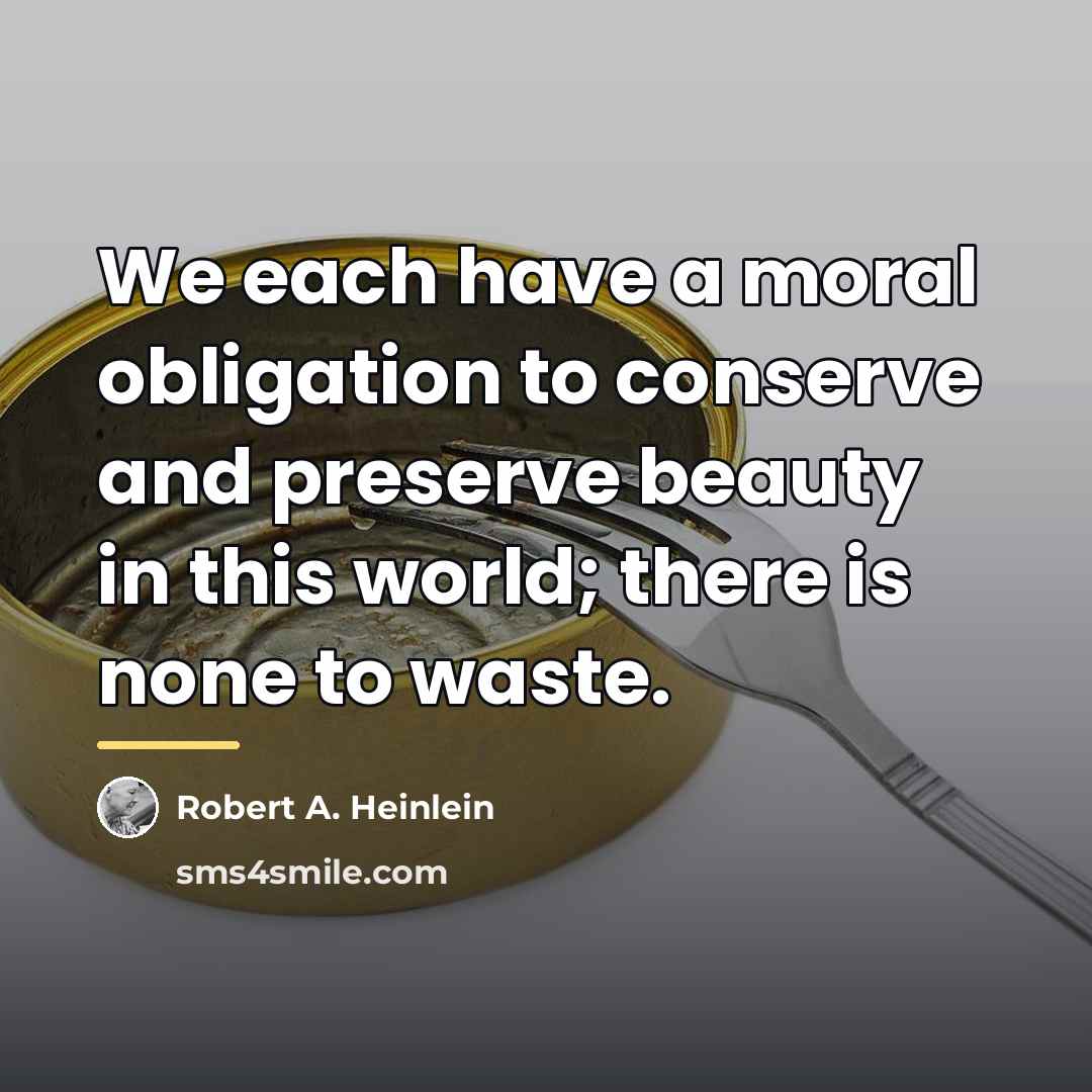 “We each have a moral obligation to conserve and preserve…” quote by Robert A. Heinlein