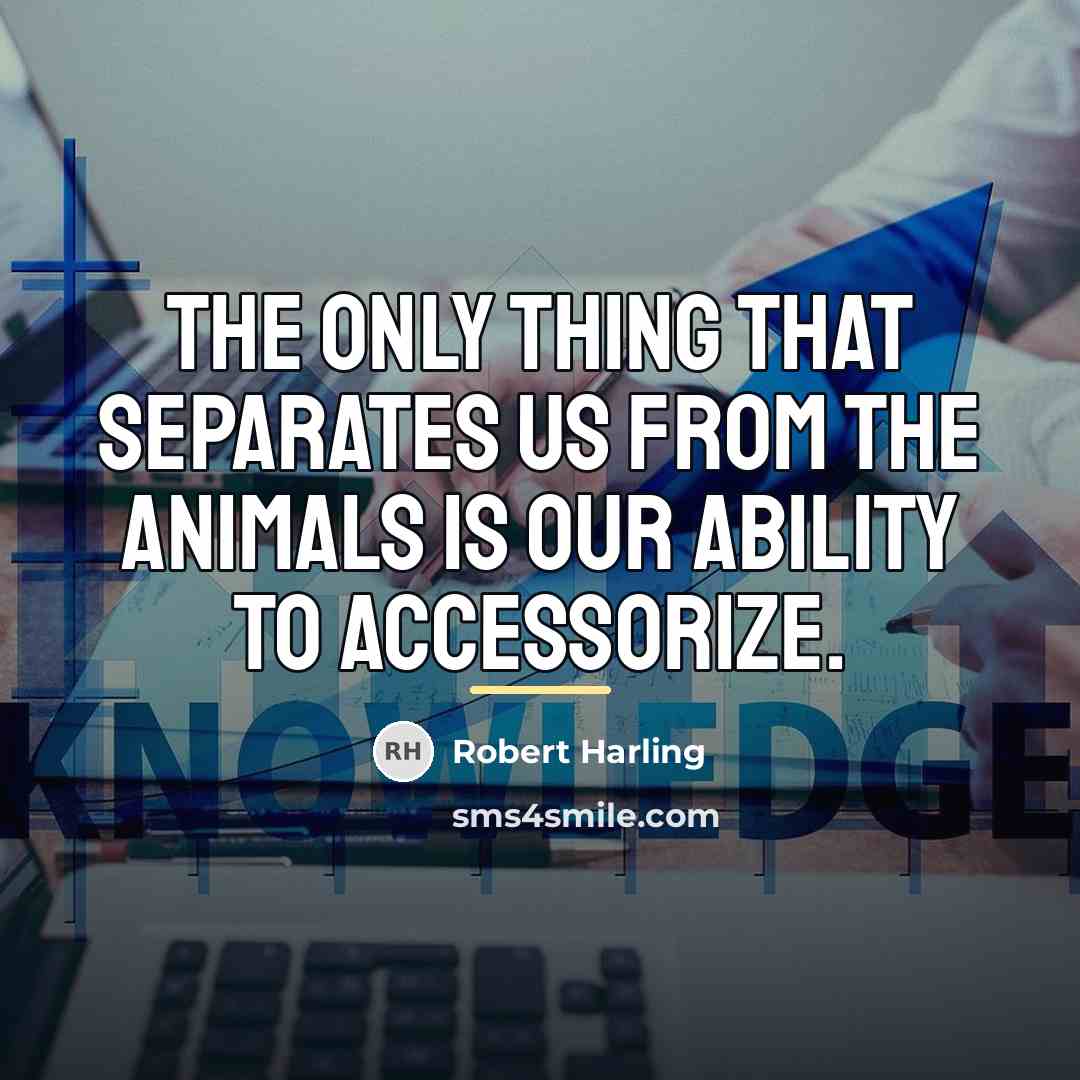 “The only thing that separates us from the animals is…” quote by Robert Harling
