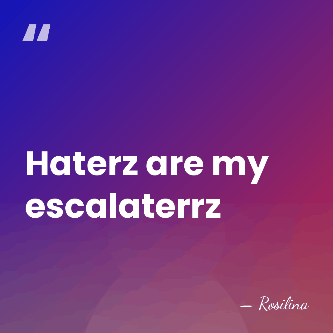 Haterz are my escalaterrz - Rosilina