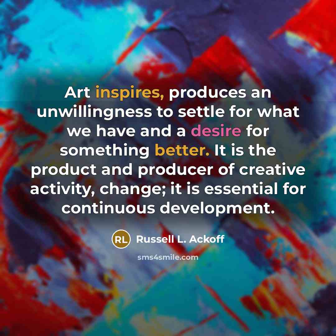 “Art inspires, produces an unwillingness to settle for what we…” quote by Russell L. Ackoff