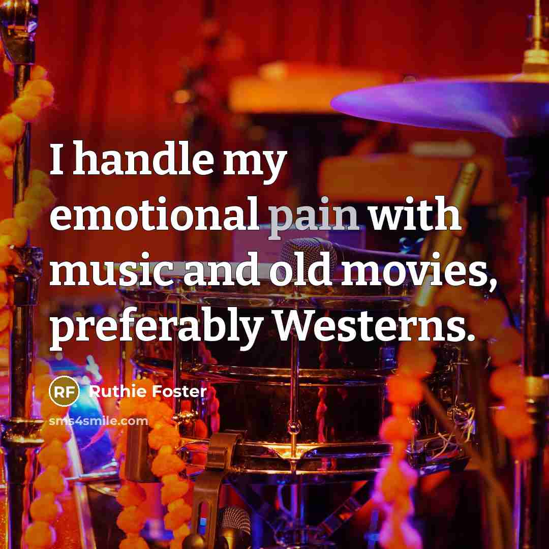 “I handle my emotional pain with music and old movies,…” quote by Ruthie Foster