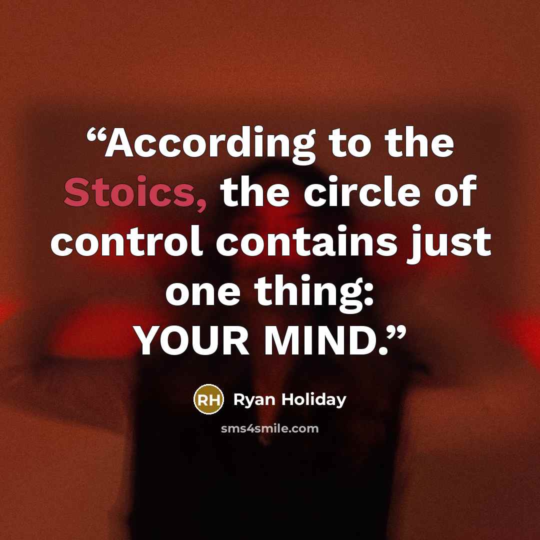 “According to the Stoics, the circle of control contains just one thing: YOUR MIND.” quote by Ryan Holiday