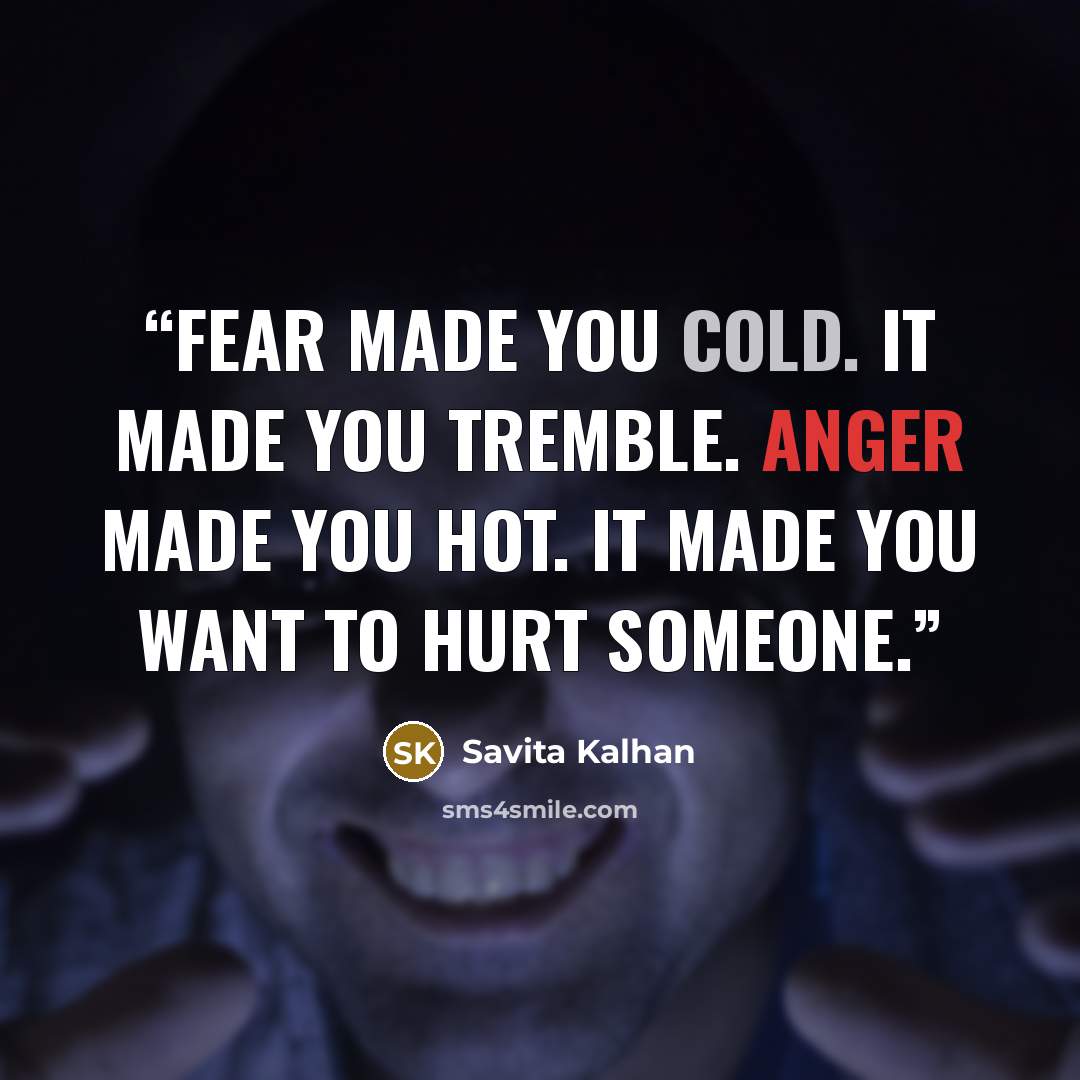 “Fear made you cold. It made you tremble. Anger made you hot. It made you want to hurt someone.” quote by Savita Kalhan