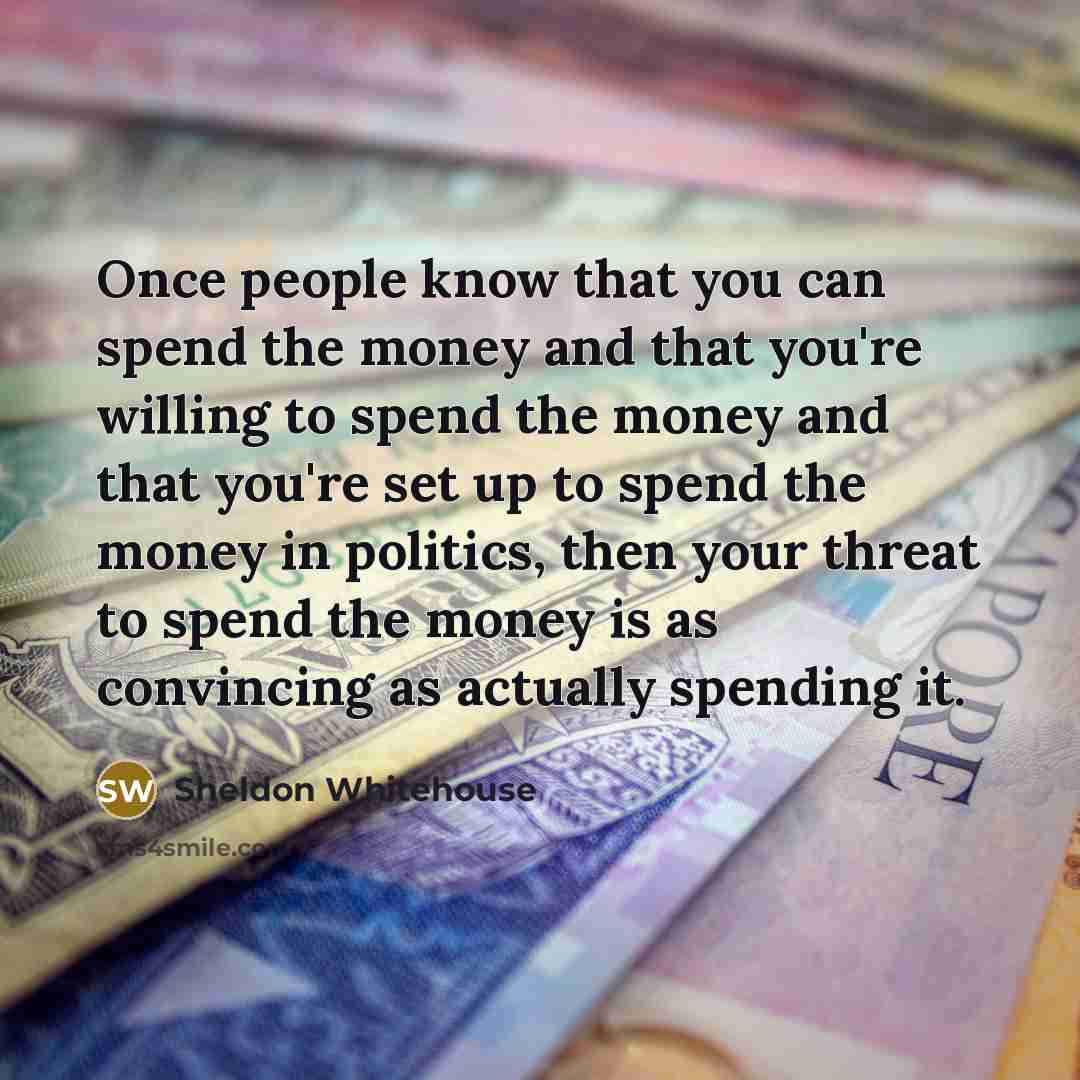 “Once people know that you can spend the money and…” quote by Sheldon Whitehouse