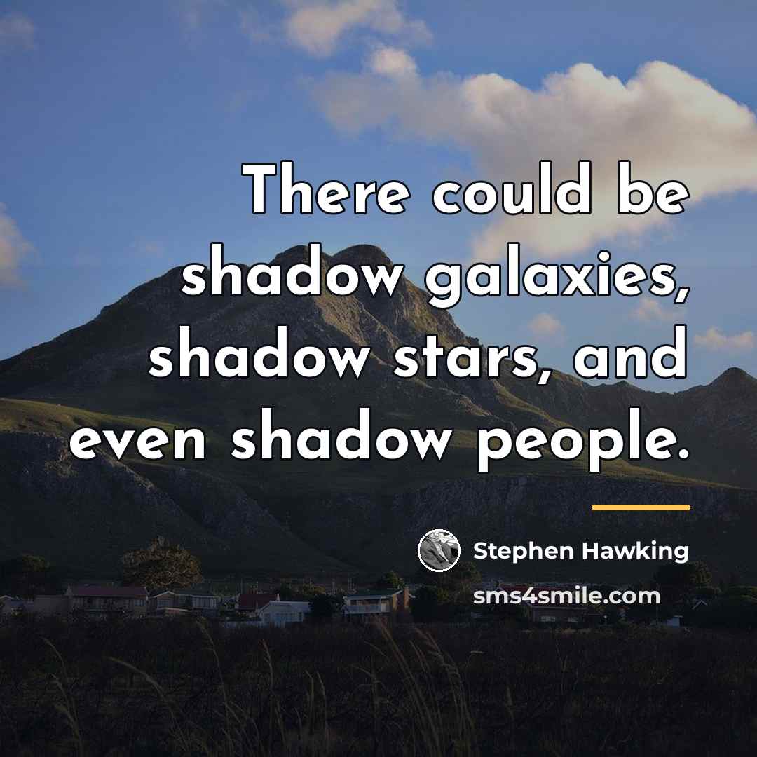 “There could be shadow galaxies, shadow stars, and even shadow…” quote by Stephen Hawking