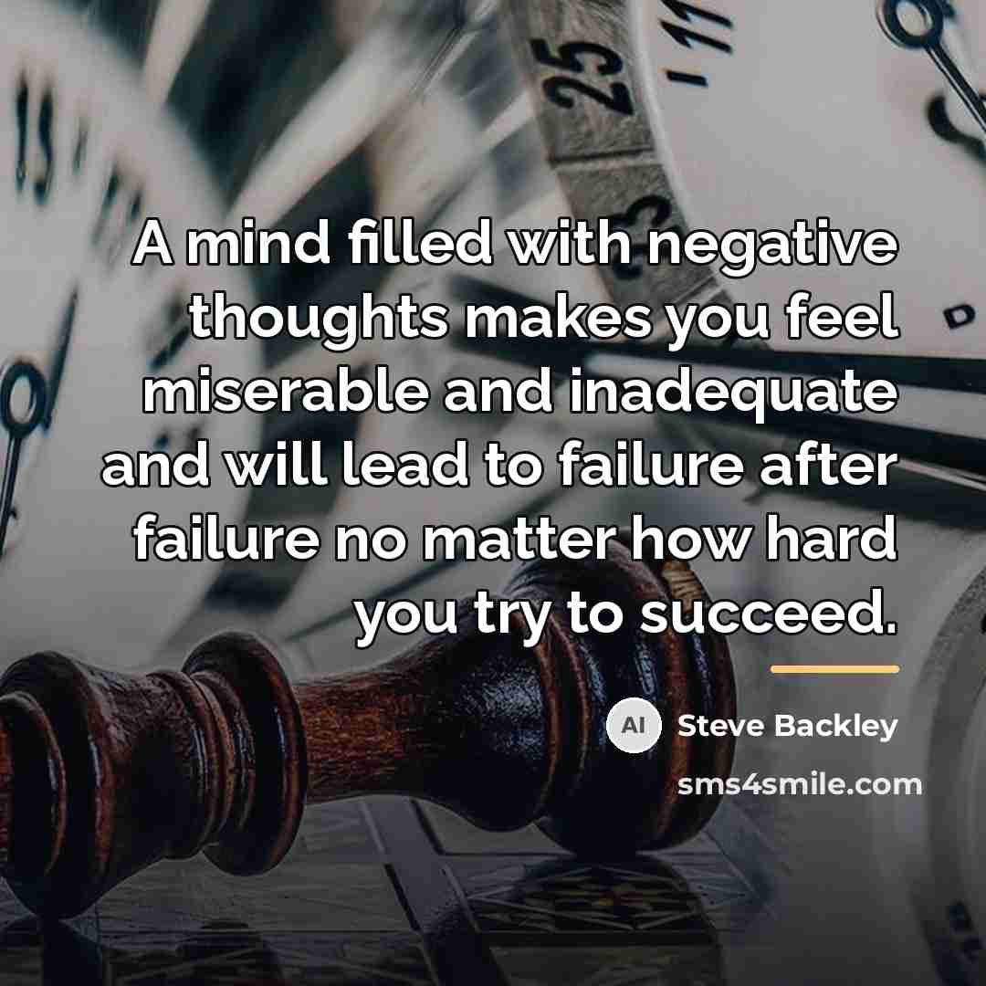 “A mind filled with negative thoughts makes you feel miserable…” quote by Steve Backley