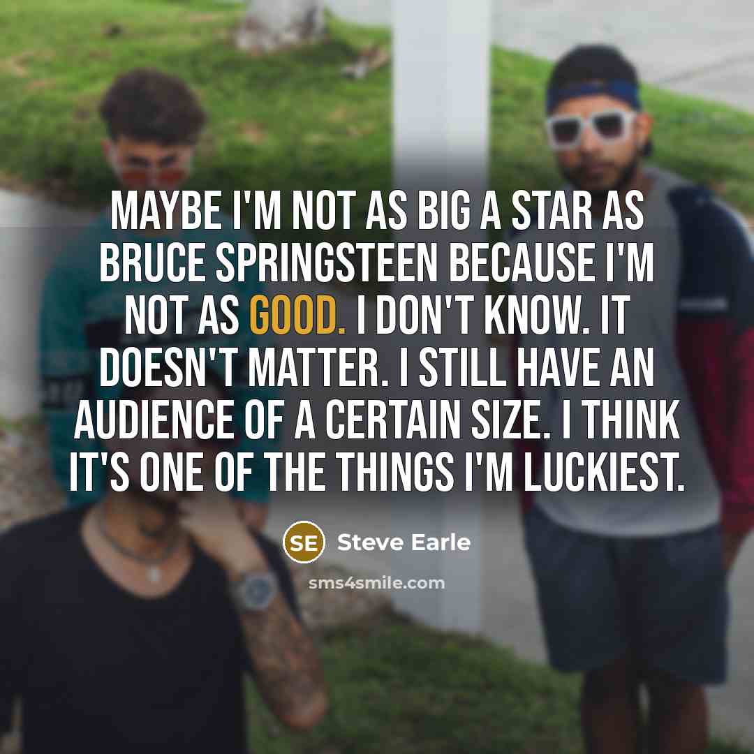“Maybe I'm not as big a star as Bruce Springsteen…” quote by Steve Earle