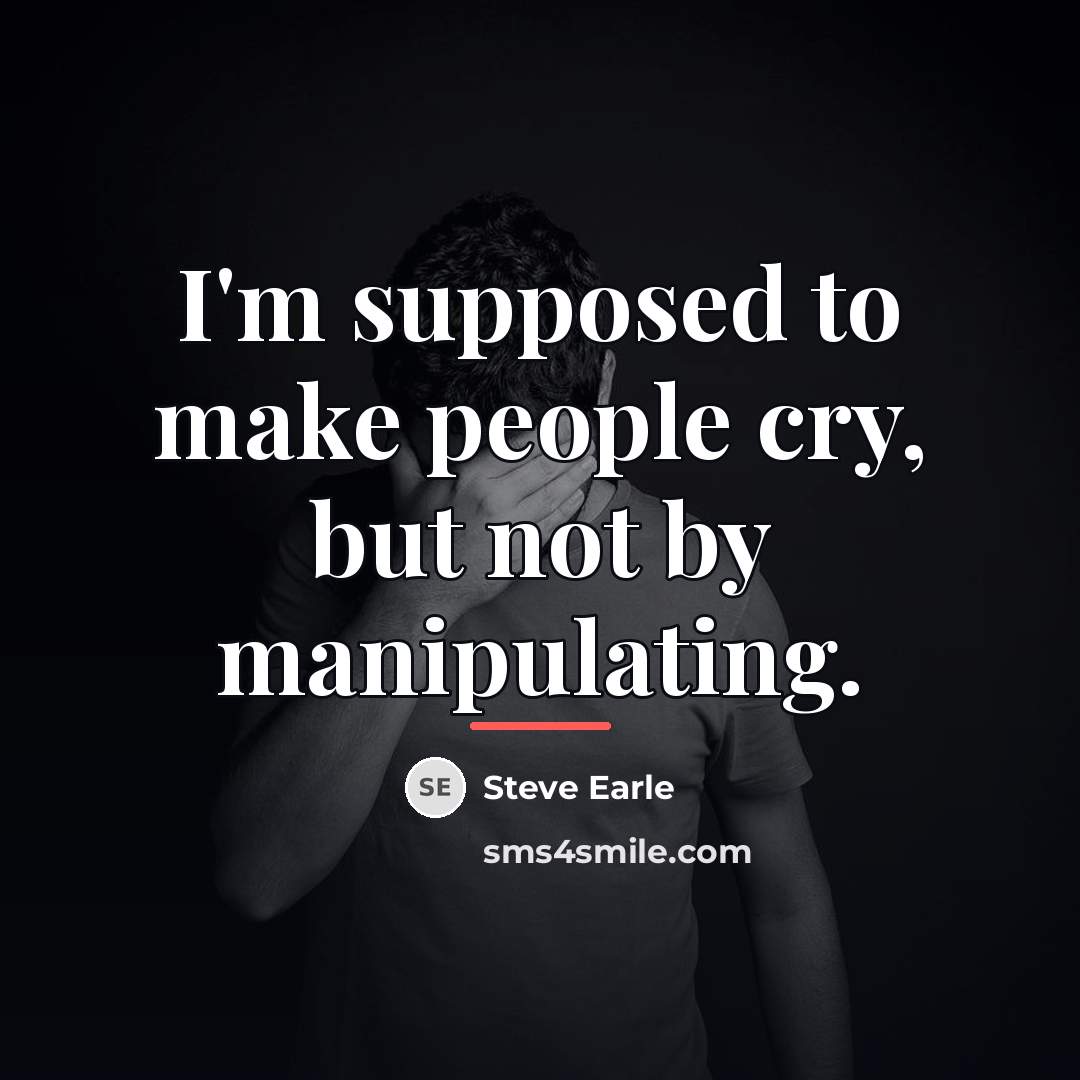 “I'm supposed to make people cry, but not by manipulating.…” quote by Steve Earle