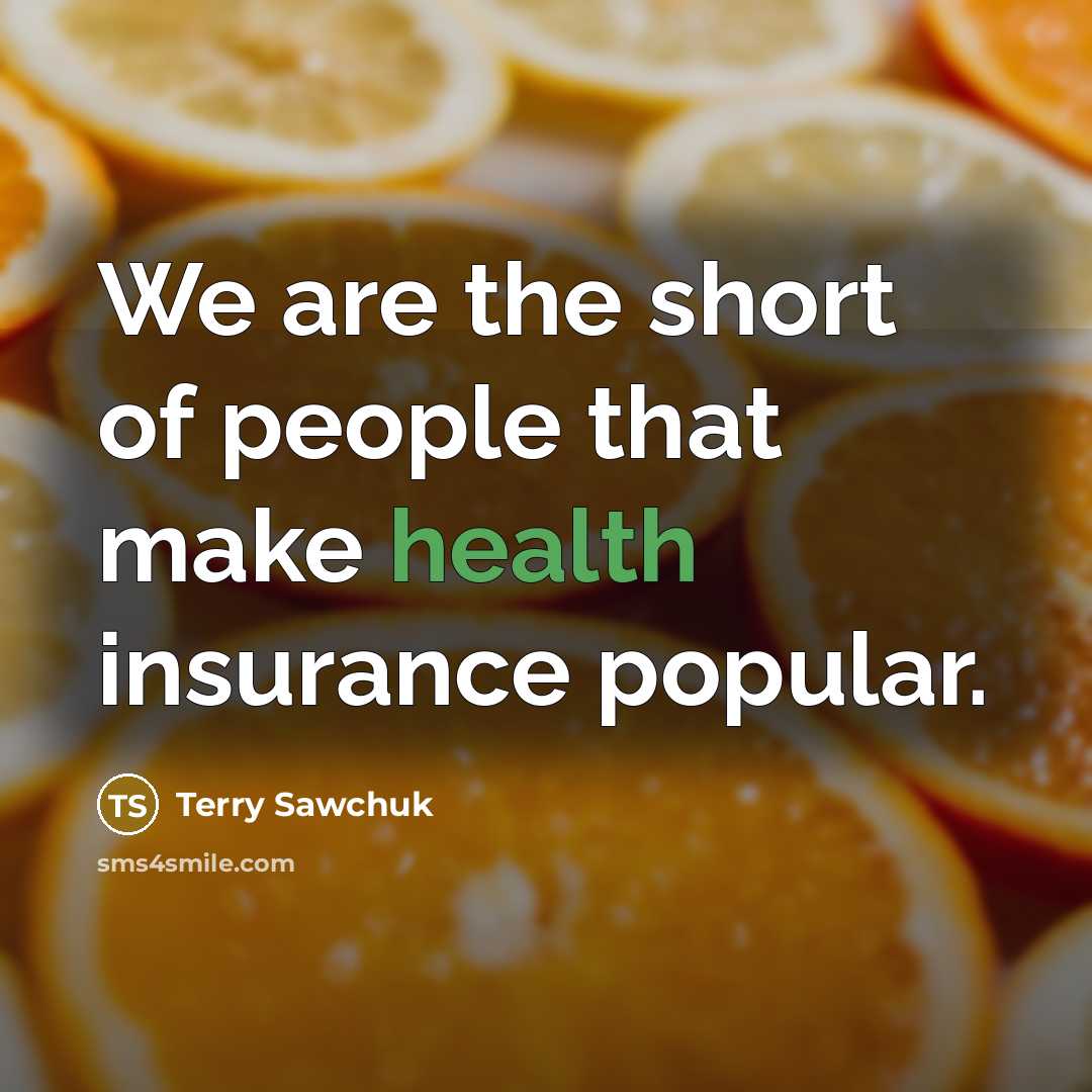 “We are the short of people that make health insurance…” quote by Terry Sawchuk