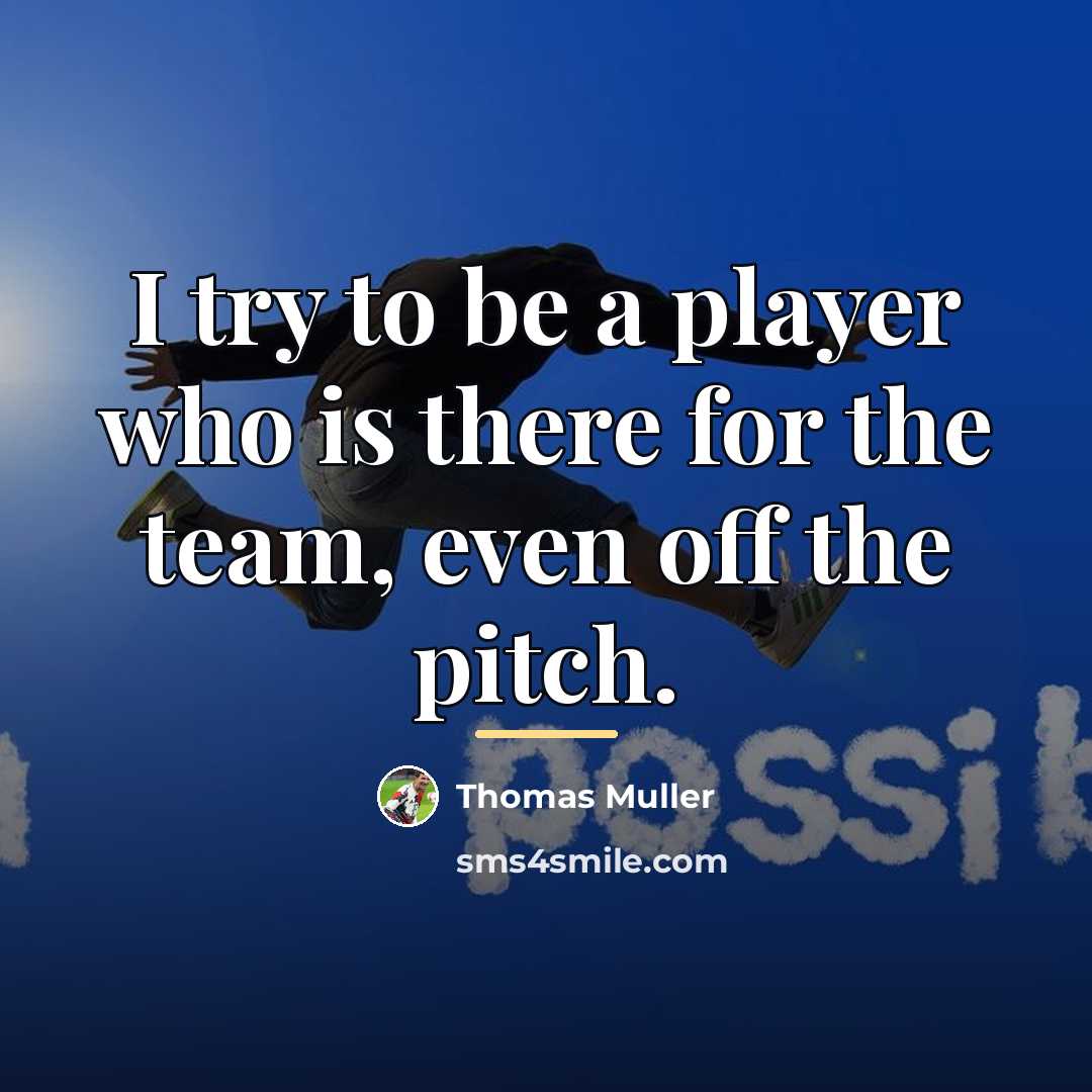 “I try to be a player who is there for…” quote by Thomas Muller
