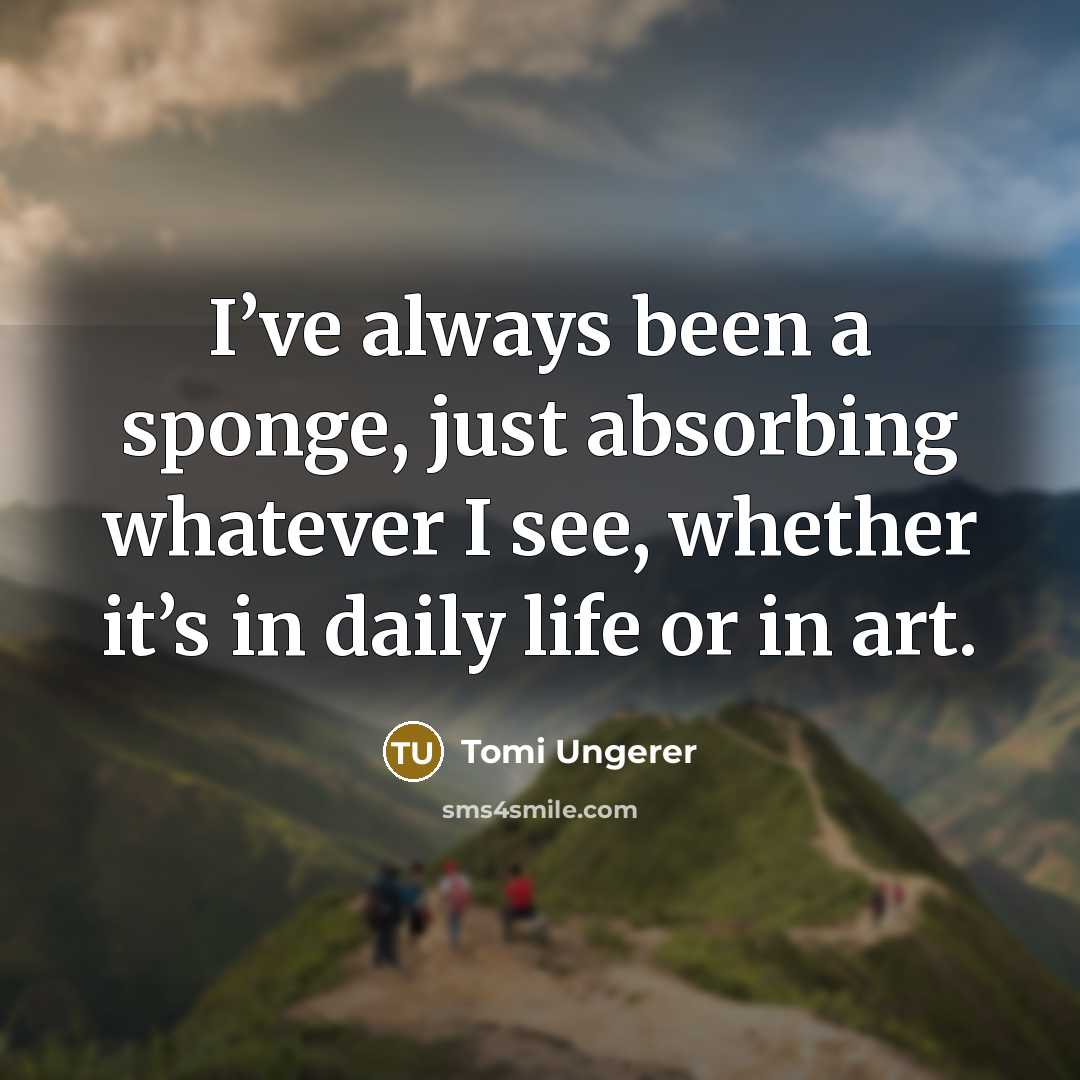 “I’ve always been a sponge, just absorbing whatever I see,…” quote by Tomi Ungerer