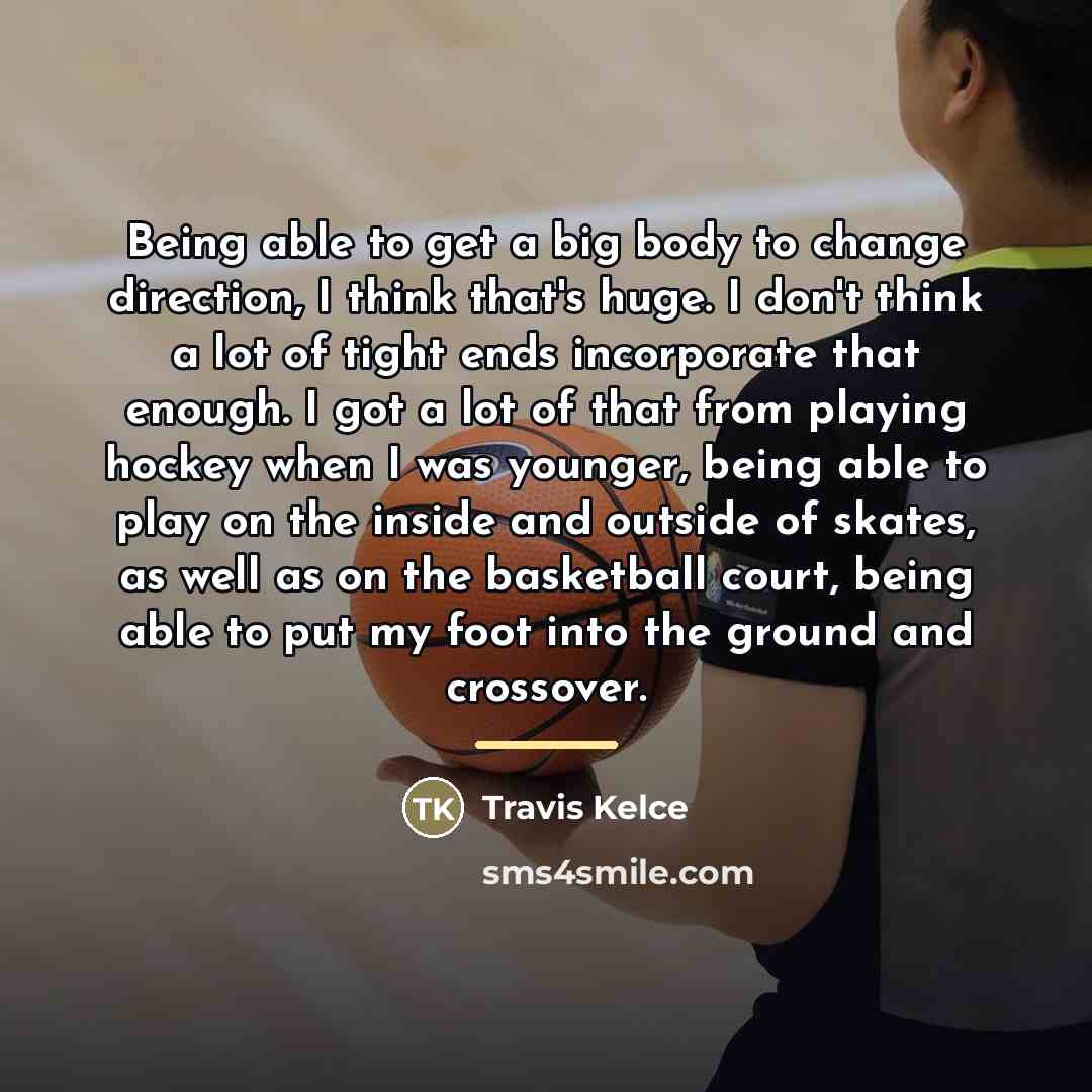 “Being able to get a big body to change direction,…” quote by Travis Kelce