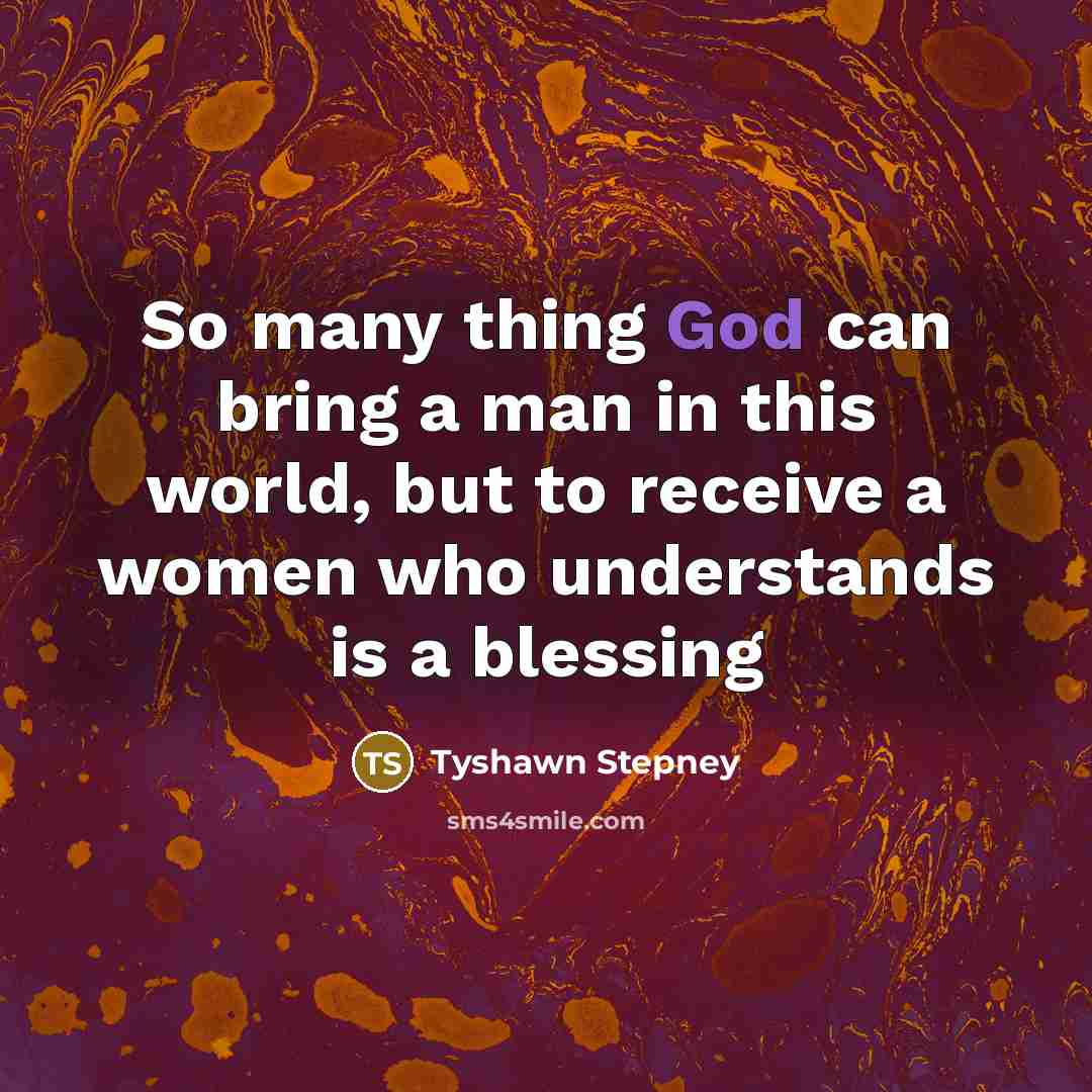 “So many thing God can bring a man in this world, but to receive a women who understands is a blessing” quote by Tyshawn Stepney
