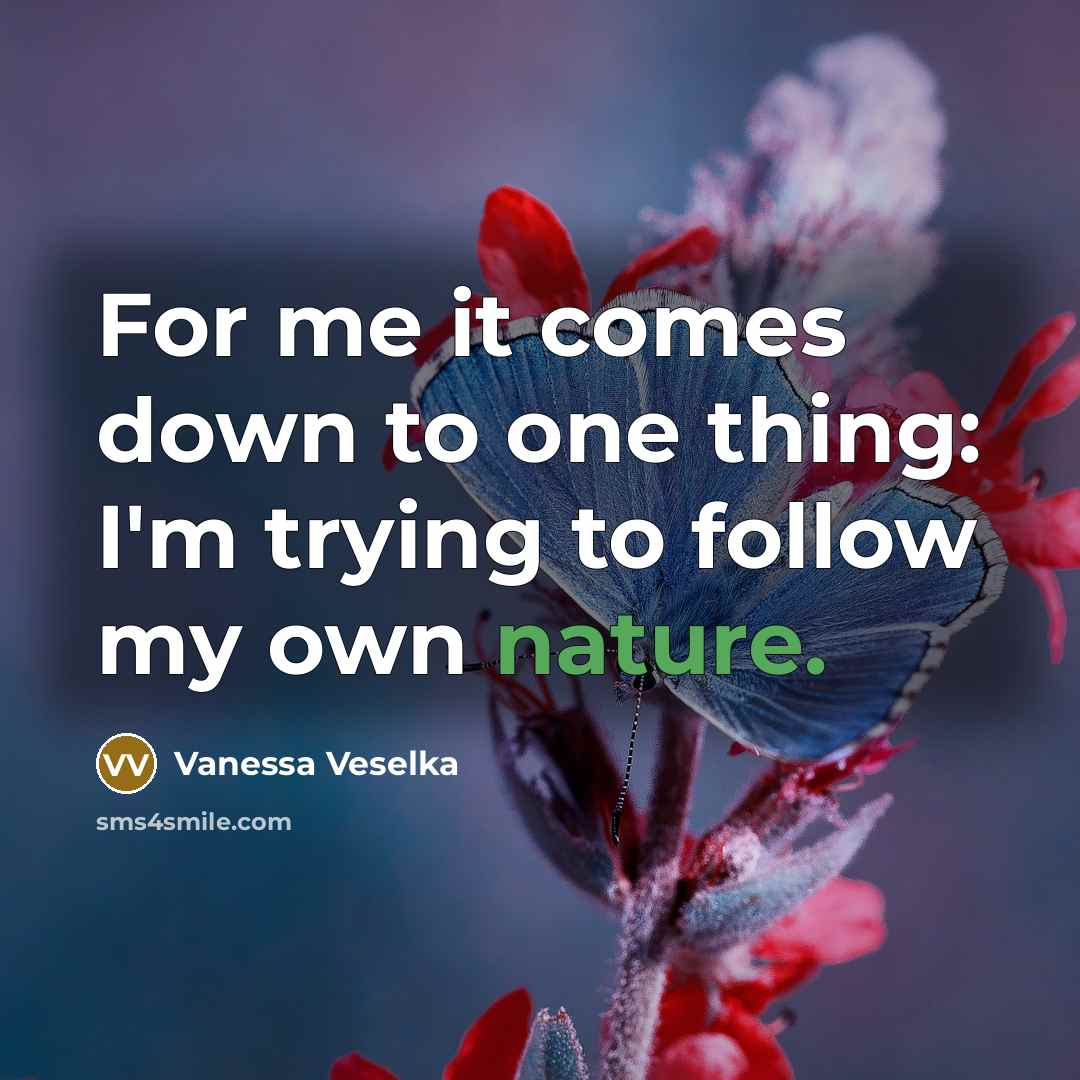 “For me it comes down to one thing: I'm trying to follow my own nature.” quote by Vanessa Veselka